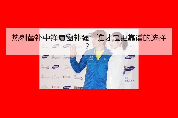 热刺替补中锋夏窗补强：谁才是更靠谱的选择？